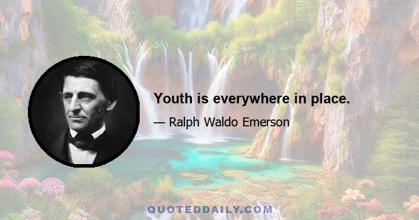 Youth is everywhere in place.