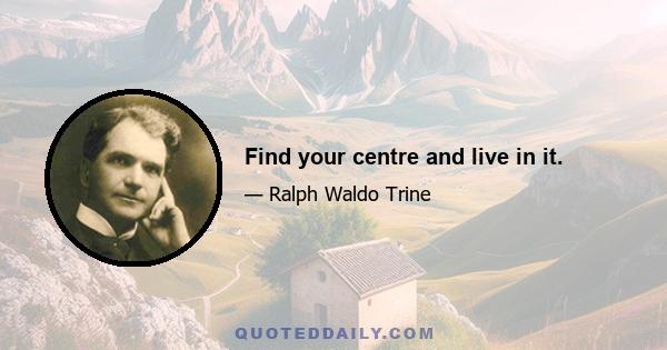 Find your centre and live in it.