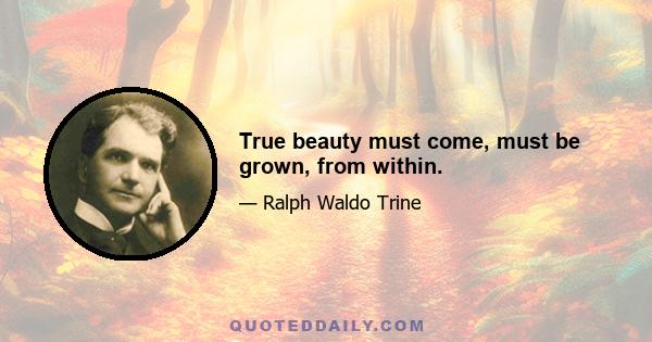 True beauty must come, must be grown, from within.