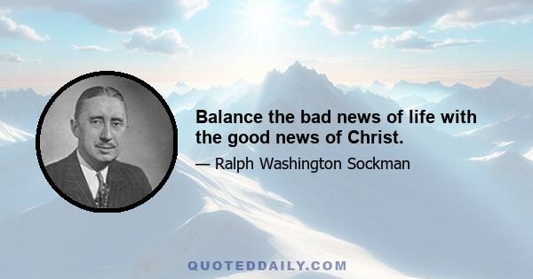 Balance the bad news of life with the good news of Christ.