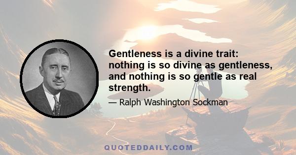 Gentleness is a divine trait: nothing is so divine as gentleness, and nothing is so gentle as real strength.