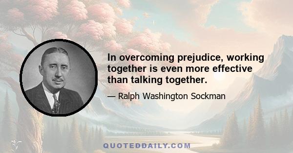 In overcoming prejudice, working together is even more effective than talking together.