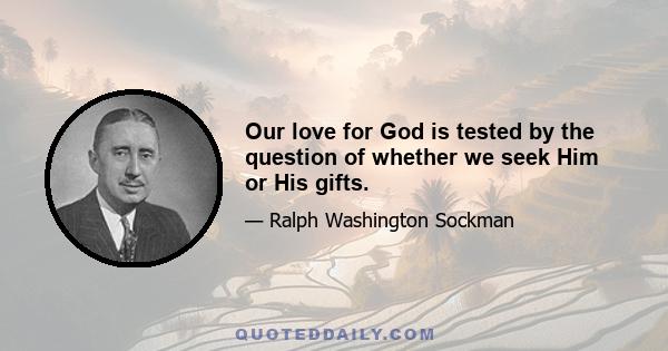 Our love for God is tested by the question of whether we seek Him or His gifts.