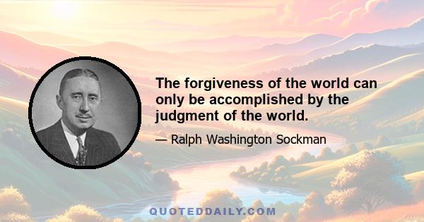 The forgiveness of the world can only be accomplished by the judgment of the world.