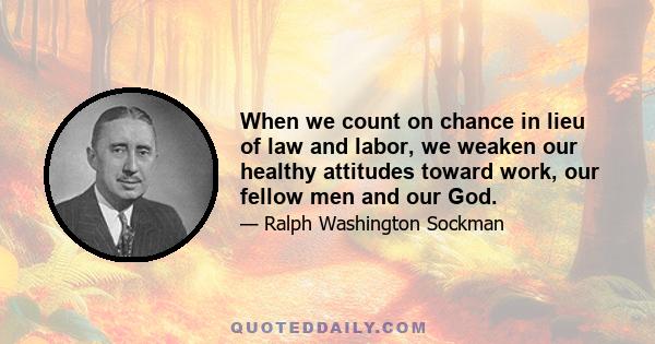 When we count on chance in lieu of law and labor, we weaken our healthy attitudes toward work, our fellow men and our God.