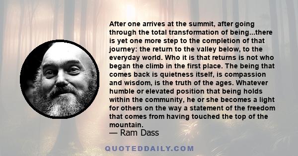 After one arrives at the summit, after going through the total transformation of being...there is yet one more step to the completion of that journey: the return to the valley below, to the everyday world. Who it is