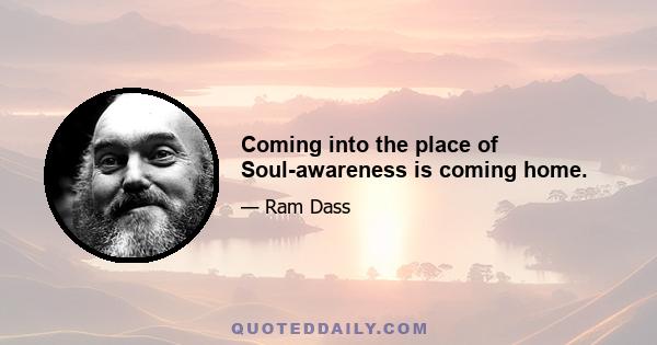 Coming into the place of Soul-awareness is coming home.