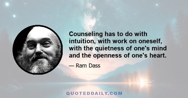 Counseling has to do with intuition, with work on oneself, with the quietness of one's mind and the openness of one's heart.