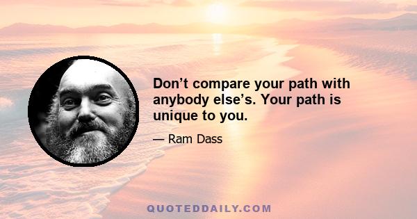 Don’t compare your path with anybody else’s. Your path is unique to you.