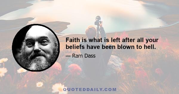 Faith is what is left after all your beliefs have been blown to hell.