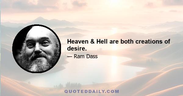 Heaven & Hell are both creations of desire.