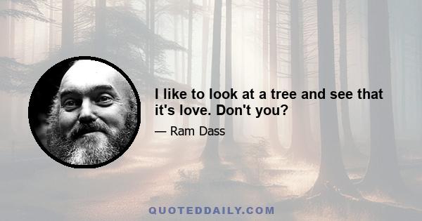 I like to look at a tree and see that it's love. Don't you?