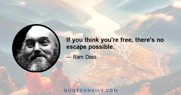 If you think you're free, there's no escape possible.