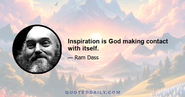 Inspiration is God making contact with itself.