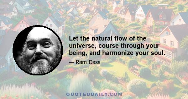 Let the natural flow of the universe, course through your being, and harmonize your soul.