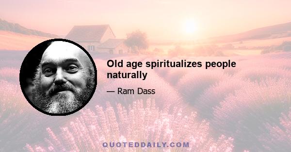 Old age spiritualizes people naturally