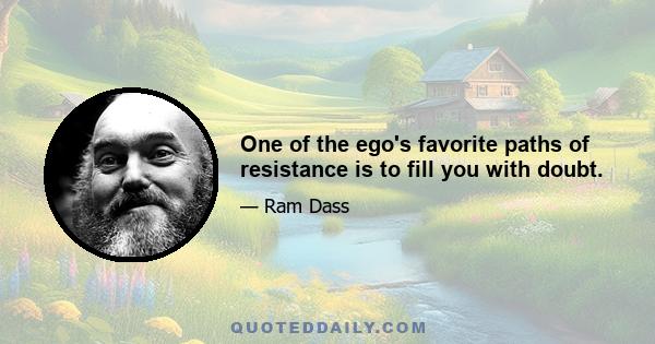 One of the ego's favorite paths of resistance is to fill you with doubt.