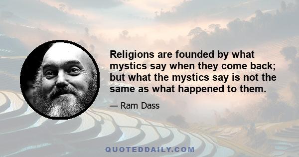 Religions are founded by what mystics say when they come back; but what the mystics say is not the same as what happened to them.