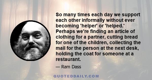 So many times each day we support each other informally without ever becoming 'helper' or 'helped.' Perhaps we're finding an article of clothing for a partner, cutting bread for one of the children, collecting the mail