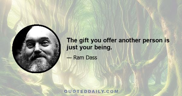 The gift you offer another person is just your being.