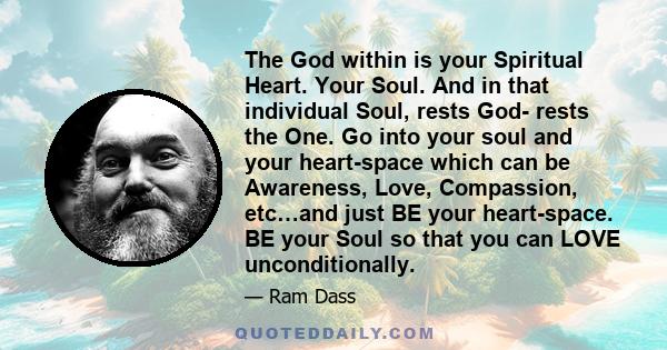 The God within is your Spiritual Heart. Your Soul. And in that individual Soul, rests God- rests the One. Go into your soul and your heart-space which can be Awareness, Love, Compassion, etc…and just BE your