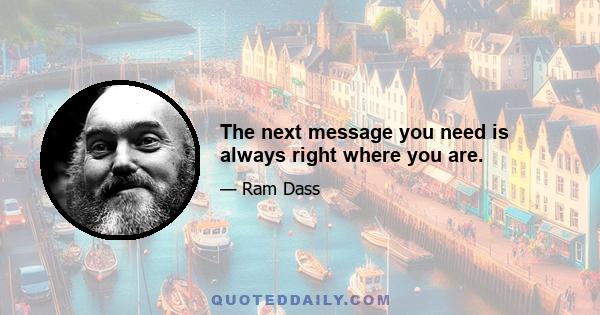 The next message you need is always right where you are.