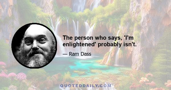 The person who says, 'I'm enlightened' probably isn't.