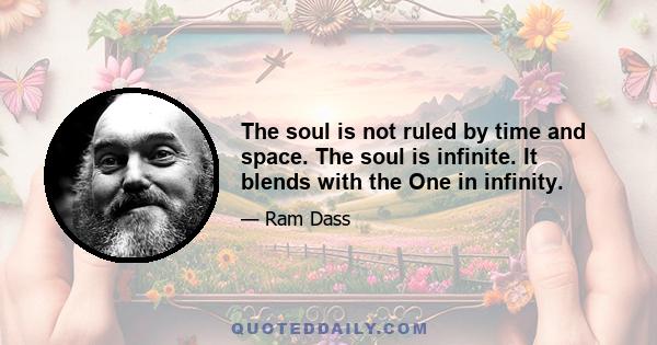 The soul is not ruled by time and space. The soul is infinite. It blends with the One in infinity.