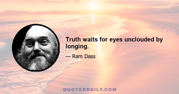 Truth waits for eyes unclouded by longing.