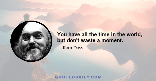 You have all the time in the world, but don't waste a moment.