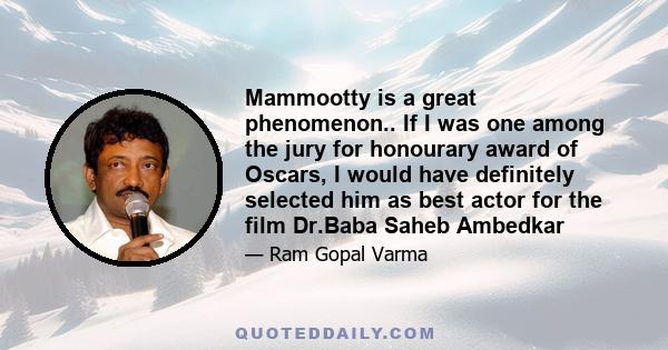 Mammootty is a great phenomenon.. If I was one among the jury for honourary award of Oscars, I would have definitely selected him as best actor for the film Dr.Baba Saheb Ambedkar