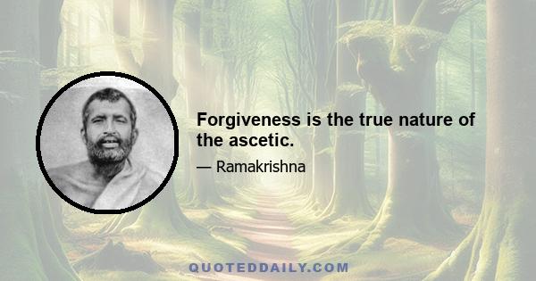 Forgiveness is the true nature of the ascetic.