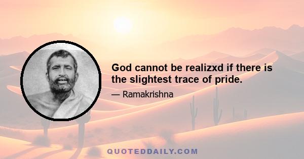 God cannot be realizxd if there is the slightest trace of pride.