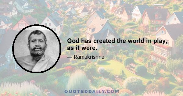 God has created the world in play, as it were.