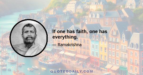 If one has faith, one has everything.