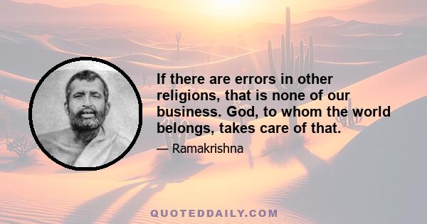 If there are errors in other religions, that is none of our business. God, to whom the world belongs, takes care of that.