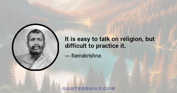 It is easy to talk on religion, but difficult to practice it.