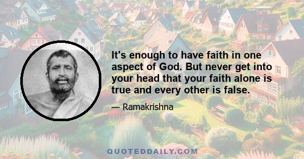 It's enough to have faith in one aspect of God. But never get into your head that your faith alone is true and every other is false.