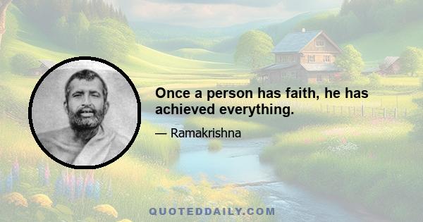 Once a person has faith, he has achieved everything.