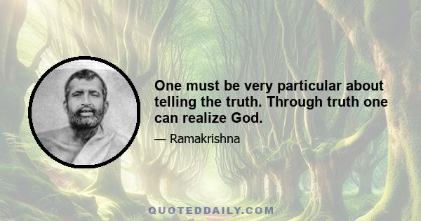 One must be very particular about telling the truth. Through truth one can realize God.