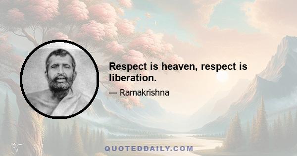 Respect is heaven, respect is liberation.