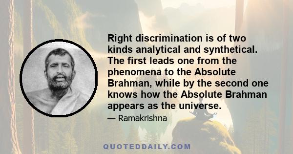 Right discrimination is of two kinds analytical and synthetical. The first leads one from the phenomena to the Absolute Brahman, while by the second one knows how the Absolute Brahman appears as the universe.