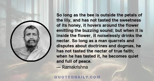 So long as the bee is outside the petals of the lily, and has not tasted the sweetness of its honey, it hovers around the flower emitting the buzzing sound; but when it is inside the flower, it noiselessly drinks the