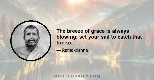 The breeze of grace is always blowing; set your sail to catch that breeze.