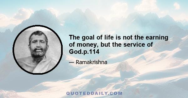 The goal of life is not the earning of money, but the service of God.p.114