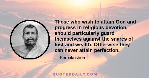 Those who wish to attain God and progress in religious devotion, should particularly guard themselves against the snares of lust and wealth. Otherwise they can never attain perfection.