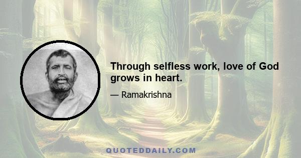 Through selfless work, love of God grows in heart.