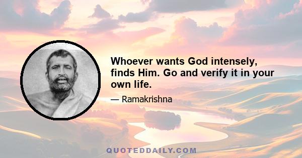 Whoever wants God intensely, finds Him. Go and verify it in your own life.