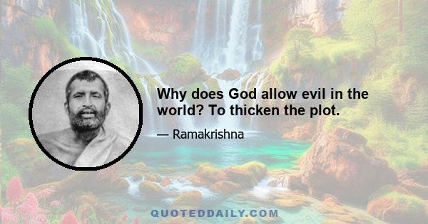 Why does God allow evil in the world? To thicken the plot.