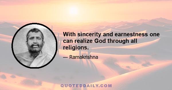 With sincerity and earnestness one can realize God through all religions.